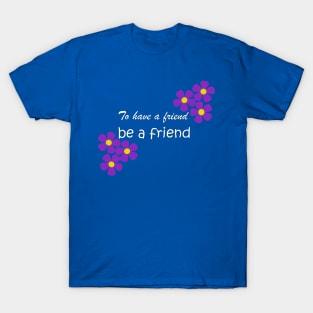 Friendship Quote - To have a friend, be a friend on blue T-Shirt